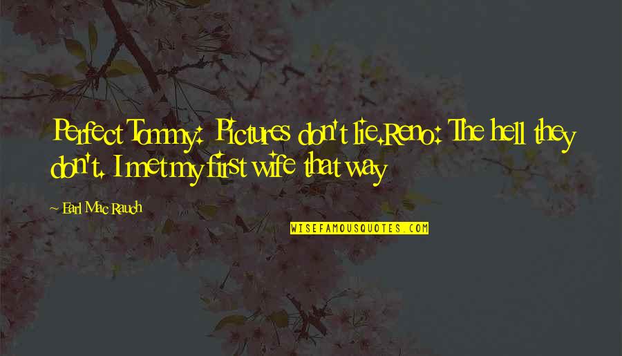 Rethink Your Life Quotes By Earl Mac Rauch: Perfect Tommy: Pictures don't lie.Reno: The hell they Rethink Your Life Quotes By Earl Mac Rauch: Perfect Tommy: Pictures don't lie.Reno: The hell they
