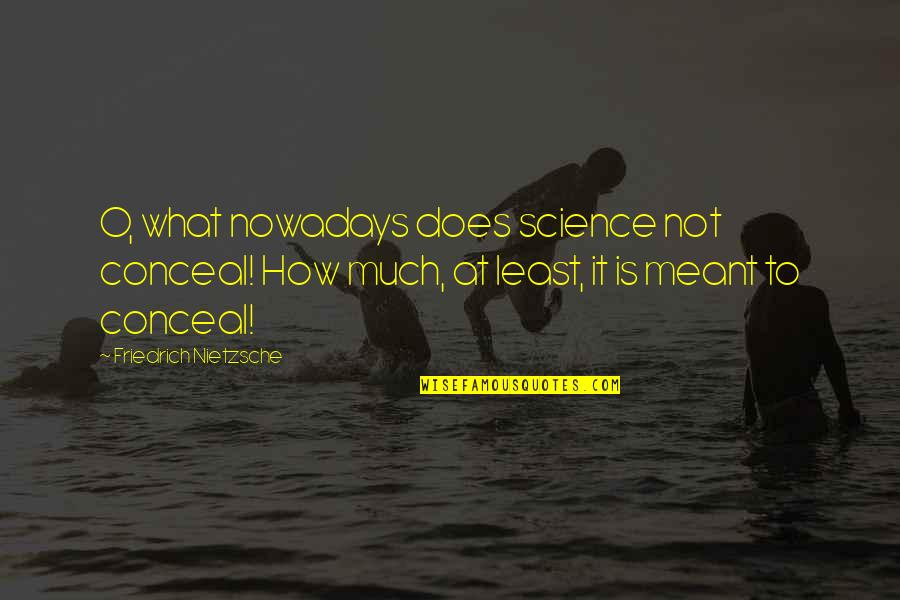 Rethinking A Relationship Quotes By Friedrich Nietzsche: O, what nowadays does science not conceal! How Rethinking A Relationship Quotes By Friedrich Nietzsche: O, what nowadays does science not conceal! How