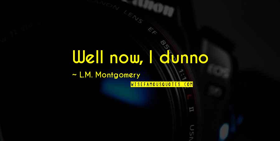 Rethinks Life Quotes By L.M. Montgomery: Well now, I dunno Rethinks Life Quotes By L.M. Montgomery: Well now, I dunno