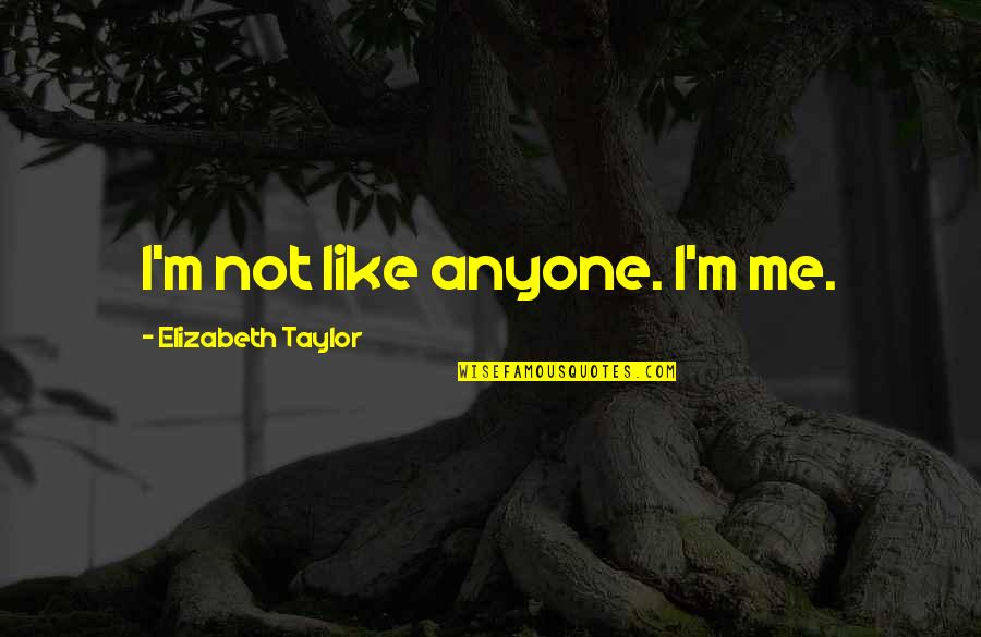 Reticences Quotes By Elizabeth Taylor: I'm not like anyone. I'm me.