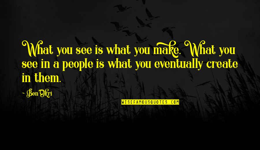 Reticencia Significado Quotes By Ben Okri: What you see is what you make. What Reticencia Significado Quotes By Ben Okri: What you see is what you make. What