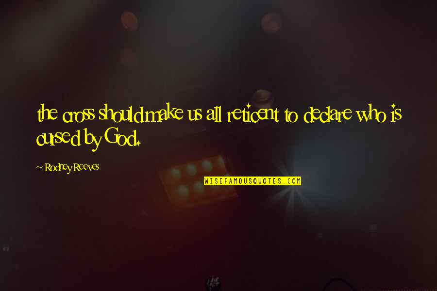 Reticent Quotes By Rodney Reeves: the cross should make us all reticent to