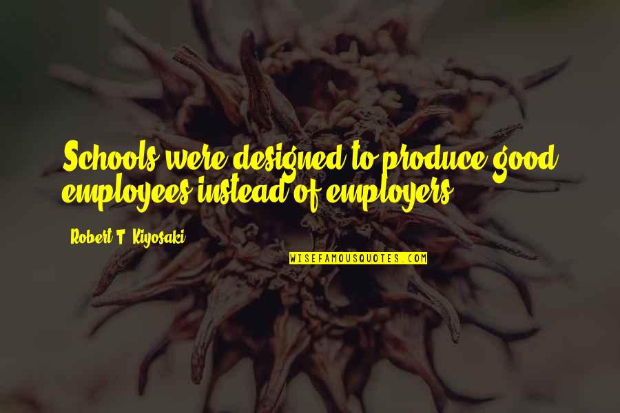 Reticulated Quotes By Robert T. Kiyosaki: Schools were designed to produce good employees instead