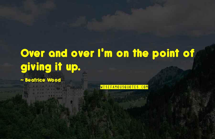 Retied Quotes By Beatrice Wood: Over and over I'm on the point of