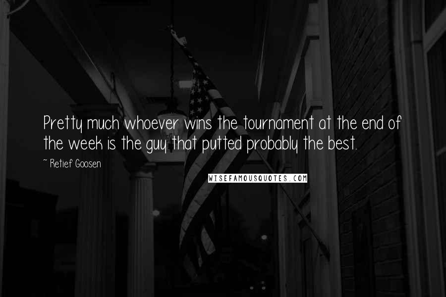 Retief Goosen quotes: Pretty much whoever wins the tournament at the end of the week is the guy that putted probably the best. Retief Goosen quotes: Pretty much whoever wins the tournament at the end of the week is the guy that putted probably the best.