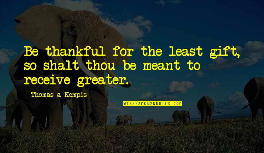Retilence Quotes By Thomas A Kempis: Be thankful for the least gift, so shalt