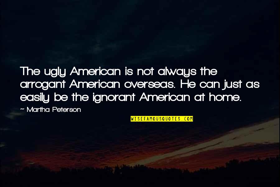 Retiraban Quotes By Martha Peterson: The ugly American is not always the arrogant Retiraban Quotes By Martha Peterson: The ugly American is not always the arrogant