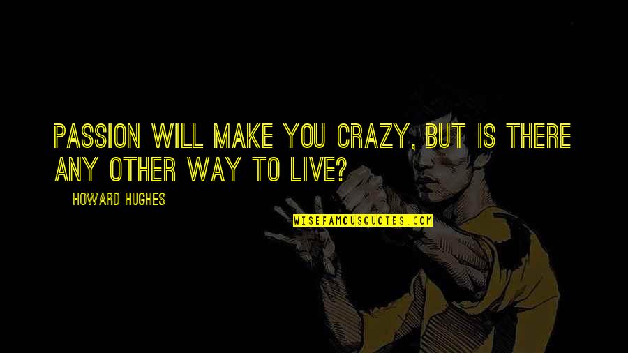 Retirarse Joven Quotes By Howard Hughes: Passion will make you crazy, but is there Retirarse Joven Quotes By Howard Hughes: Passion will make you crazy, but is there