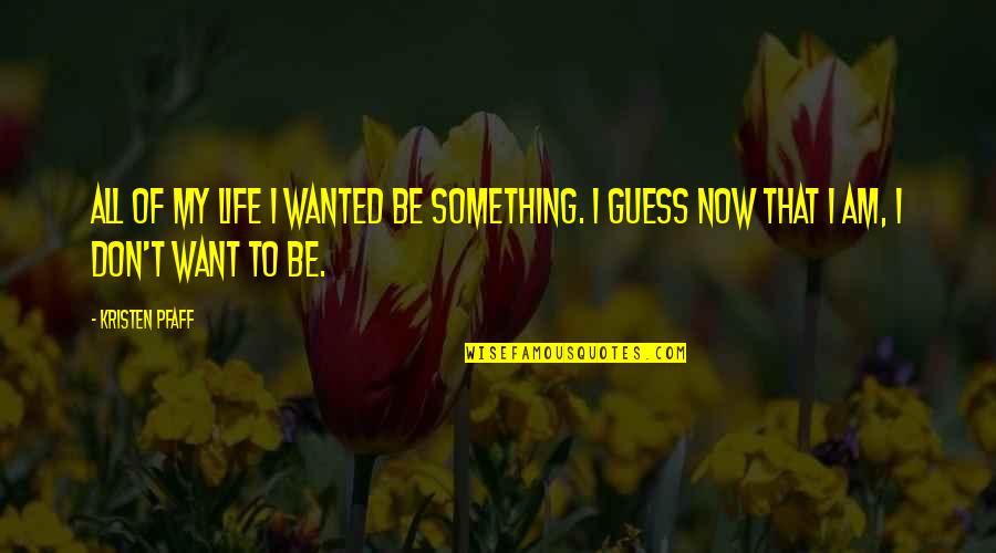 Retirarse Joven Quotes By Kristen Pfaff: All of my life I wanted be something.