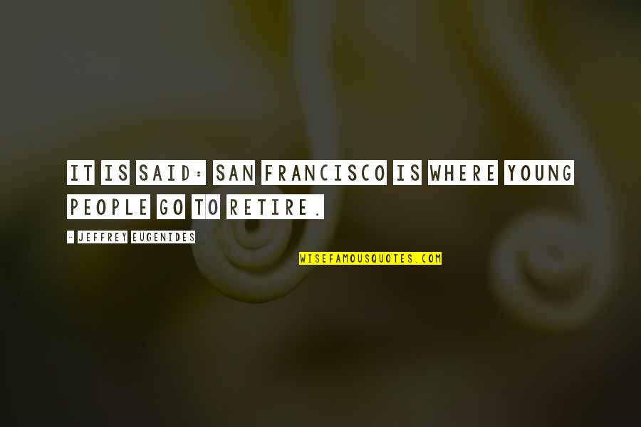 Retire Young Quotes By Jeffrey Eugenides: It is said: San Francisco is where young