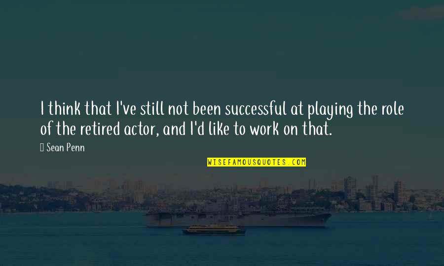 Retired At Work Quotes By Sean Penn: I think that I've still not been successful