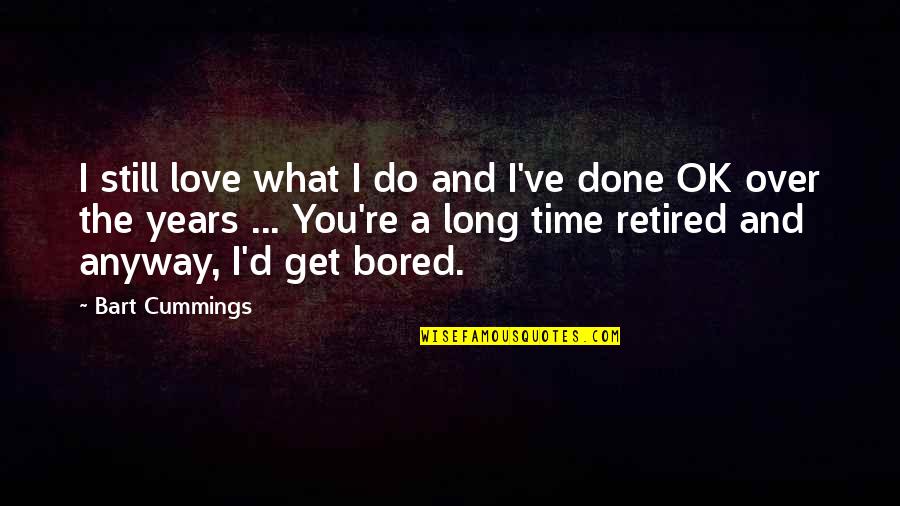 Retired Quotes By Bart Cummings: I still love what I do and I've Retired Quotes By Bart Cummings: I still love what I do and I've