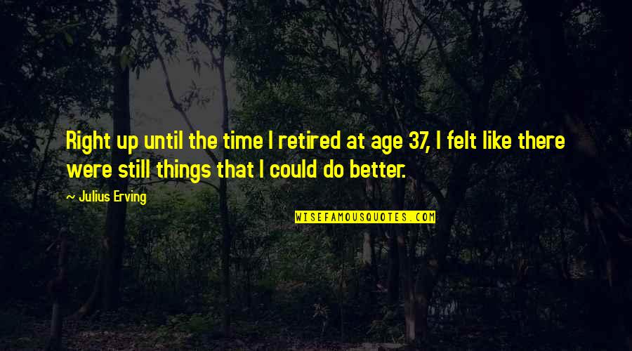 Retired Quotes By Julius Erving: Right up until the time I retired at Retired Quotes By Julius Erving: Right up until the time I retired at
