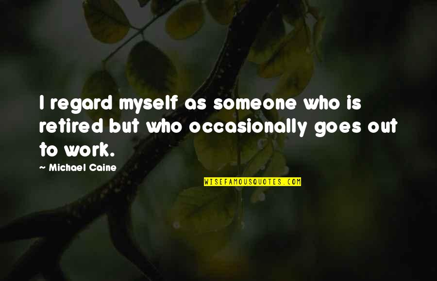 Retired Quotes By Michael Caine: I regard myself as someone who is retired