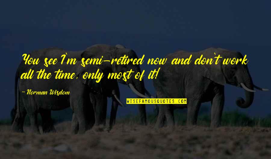Retired Quotes By Norman Wisdom: You see I'm semi-retired now and don't work