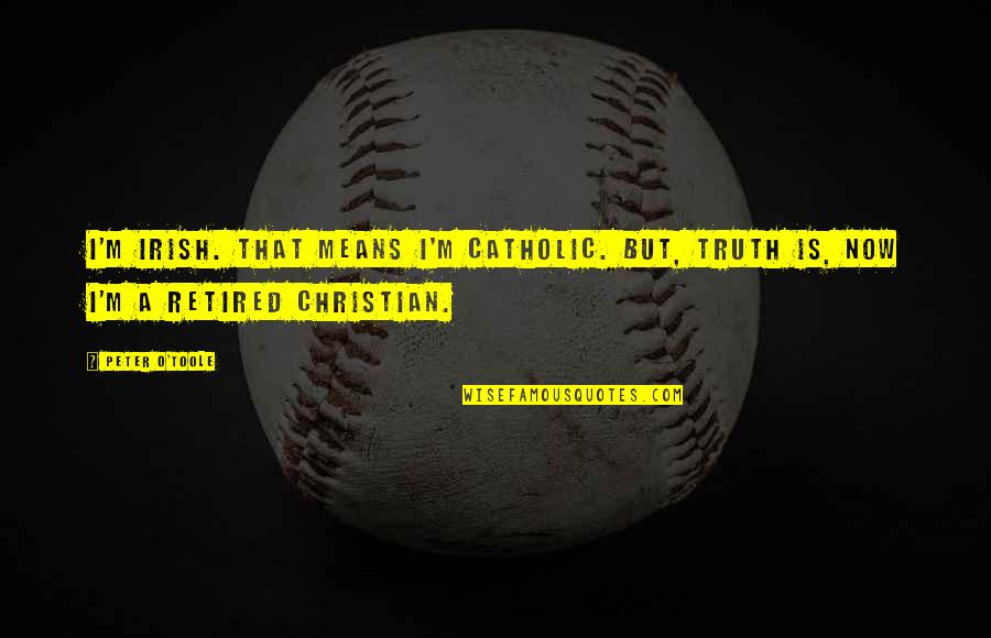 Retired Quotes By Peter O'Toole: I'm Irish. That means I'm Catholic. But, truth