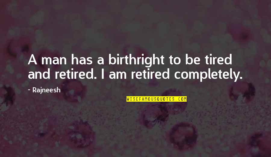 Retired Quotes By Rajneesh: A man has a birthright to be tired