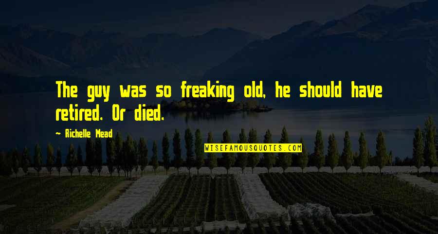 Retired Quotes By Richelle Mead: The guy was so freaking old, he should Retired Quotes By Richelle Mead: The guy was so freaking old, he should