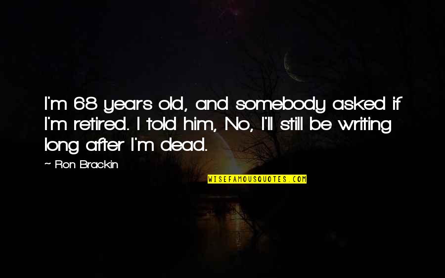Retired Quotes By Ron Brackin: I'm 68 years old, and somebody asked if Retired Quotes By Ron Brackin: I'm 68 years old, and somebody asked if