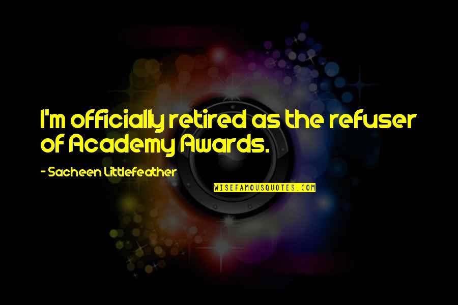 Retired Quotes By Sacheen Littlefeather: I'm officially retired as the refuser of Academy Retired Quotes By Sacheen Littlefeather: I'm officially retired as the refuser of Academy
