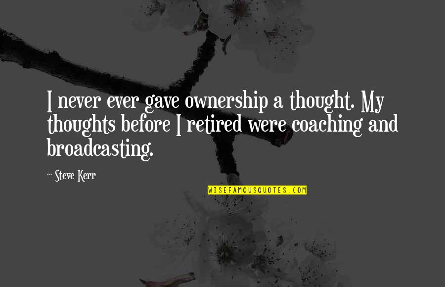 Retired Quotes By Steve Kerr: I never ever gave ownership a thought. My Retired Quotes By Steve Kerr: I never ever gave ownership a thought. My