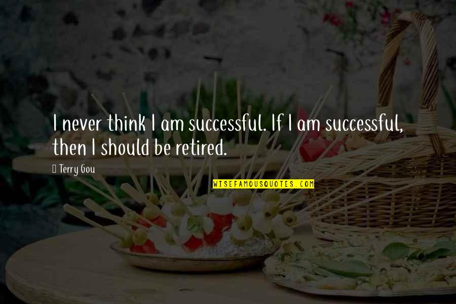 Retired Quotes By Terry Gou: I never think I am successful. If I