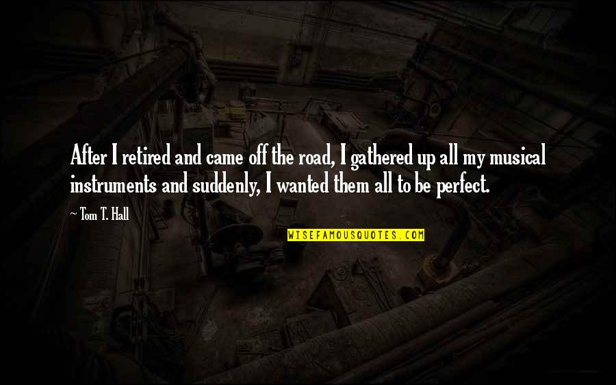 Retired Quotes By Tom T. Hall: After I retired and came off the road, Retired Quotes By Tom T. Hall: After I retired and came off the road,