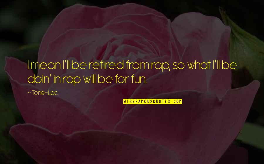 Retired Quotes By Tone-Loc: I mean I'll be retired from rap, so