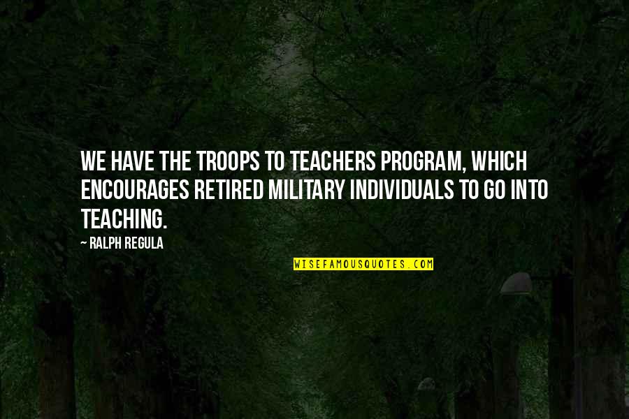 Retired Teachers Quotes By Ralph Regula: We have the Troops to Teachers program, which