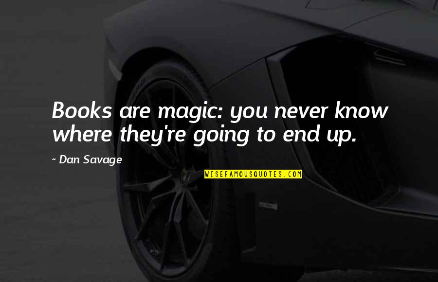 Retireinstitute Quotes By Dan Savage: Books are magic: you never know where they're