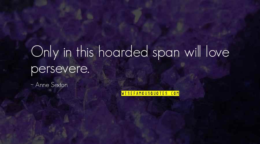 Retirement Announcement Quotes By Anne Sexton: Only in this hoarded span will love persevere.