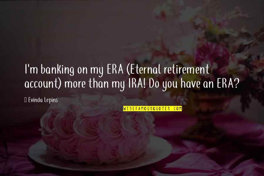 Retirement From Banking Quotes By Evinda Lepins: I'm banking on my ERA (Eternal retirement account)