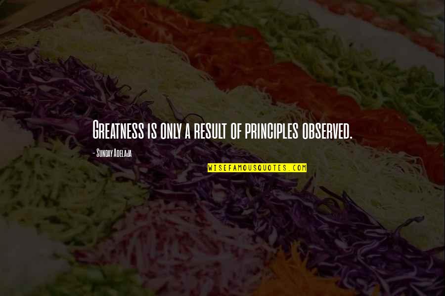 Retirement Funny Quotes By Sunday Adelaja: Greatness is only a result of principles observed.