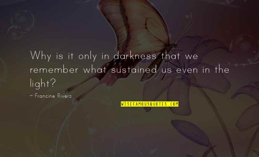 Retirement Humor Quotes By Francine Rivers: Why is it only in darkness that we