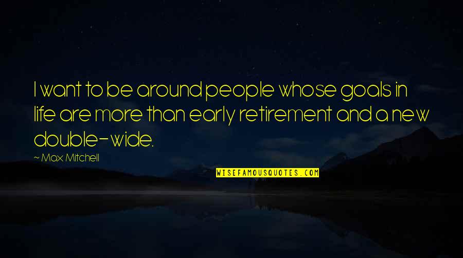 Retirement Humor Quotes By Max Mitchell: I want to be around people whose goals