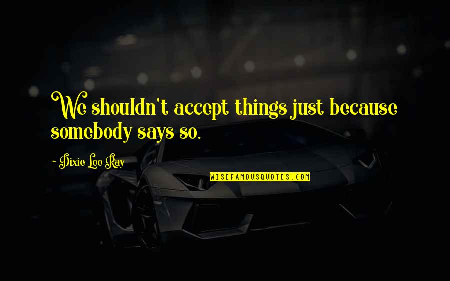 Retirement Invite Quotes By Dixie Lee Ray: We shouldn't accept things just because somebody says Retirement Invite Quotes By Dixie Lee Ray: We shouldn't accept things just because somebody says