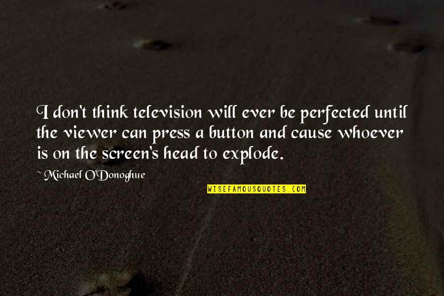 Retirement Of A Founder Quotes By Michael O'Donoghue: I don't think television will ever be perfected Retirement Of A Founder Quotes By Michael O'Donoghue: I don't think television will ever be perfected