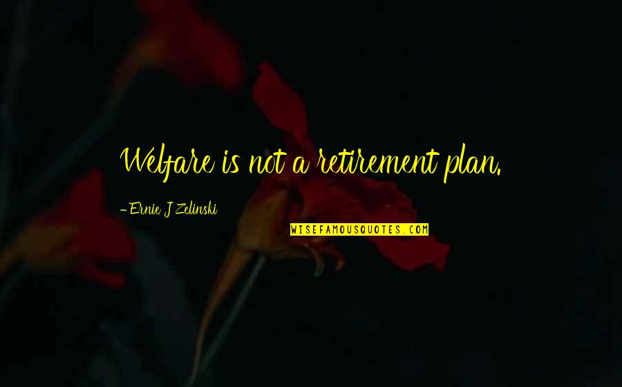 Retirement Plans Quotes By Ernie J Zelinski: Welfare is not a retirement plan.