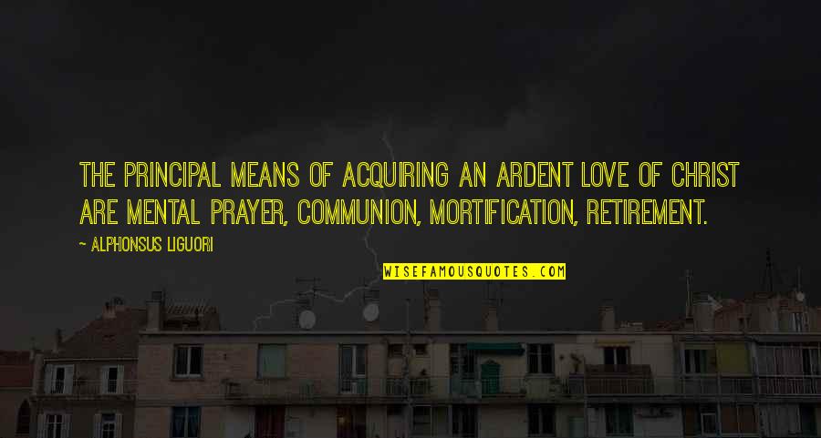 Retirement Principal Quotes By Alphonsus Liguori: The principal means of acquiring an ardent love Retirement Principal Quotes By Alphonsus Liguori: The principal means of acquiring an ardent love