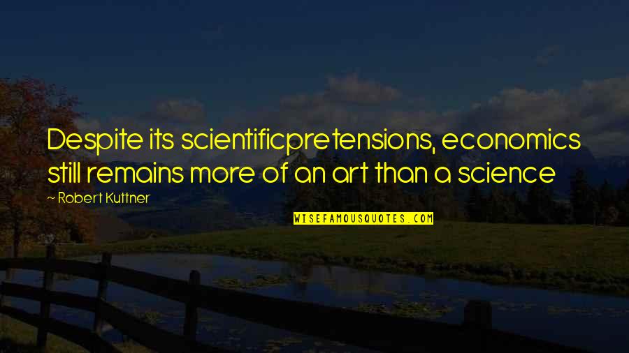 Retirement Reflections Quotes By Robert Kuttner: Despite its scientificpretensions, economics still remains more of Retirement Reflections Quotes By Robert Kuttner: Despite its scientificpretensions, economics still remains more of