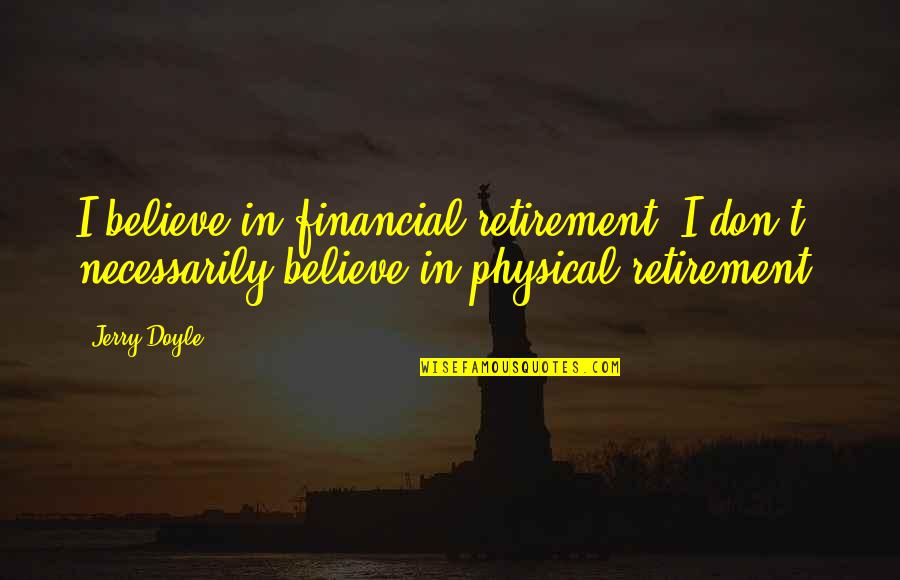 Retirement's Quotes By Jerry Doyle: I believe in financial retirement. I don't necessarily