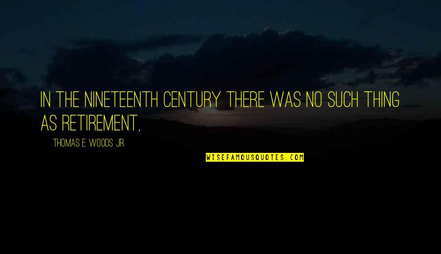 Retirement's Quotes By Thomas E. Woods Jr.: In the nineteenth century there was no such