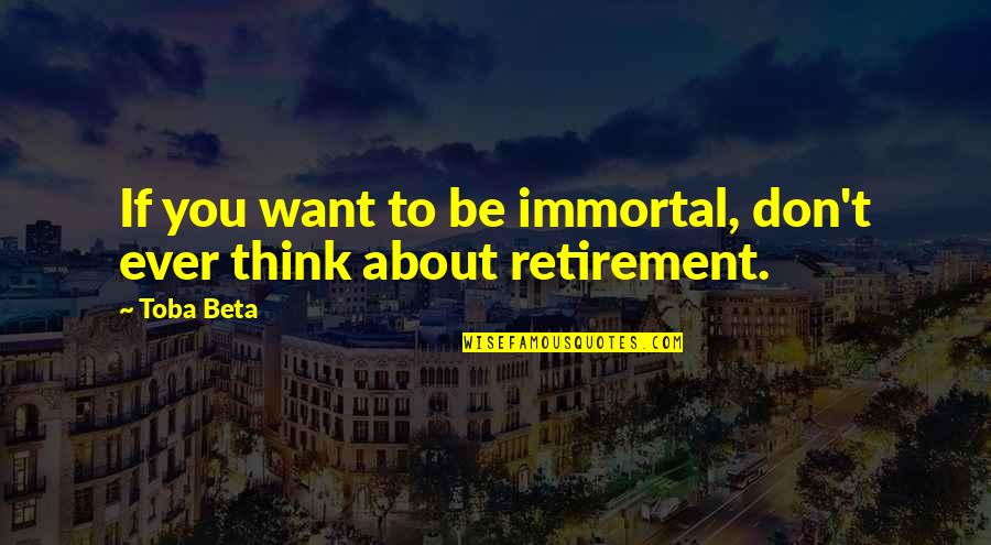 Retirement's Quotes By Toba Beta: If you want to be immortal, don't ever