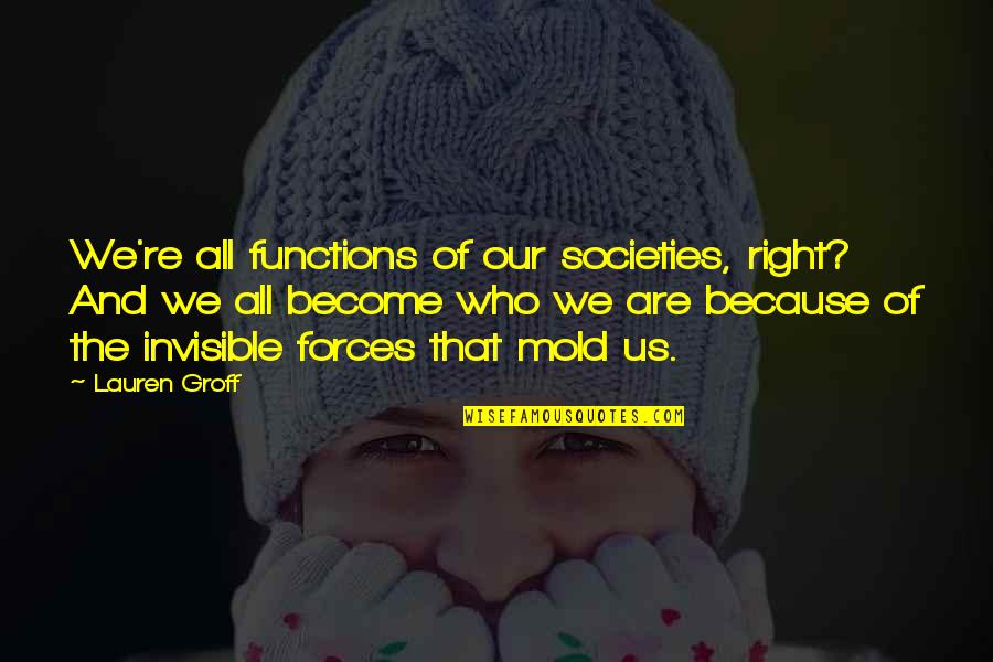 Retires Quotes By Lauren Groff: We're all functions of our societies, right? And Retires Quotes By Lauren Groff: We're all functions of our societies, right? And