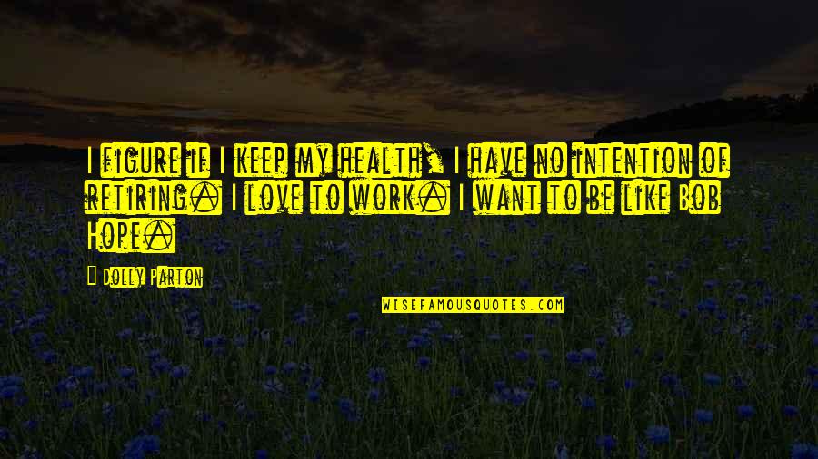 Retiring From Work Quotes By Dolly Parton: I figure if I keep my health, I