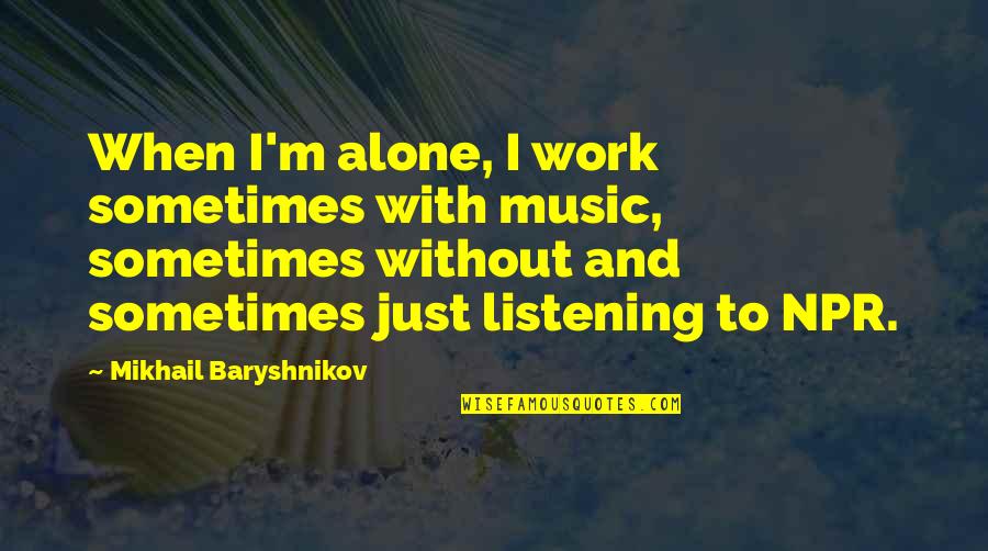 Retiring From Work Quotes By Mikhail Baryshnikov: When I'm alone, I work sometimes with music,