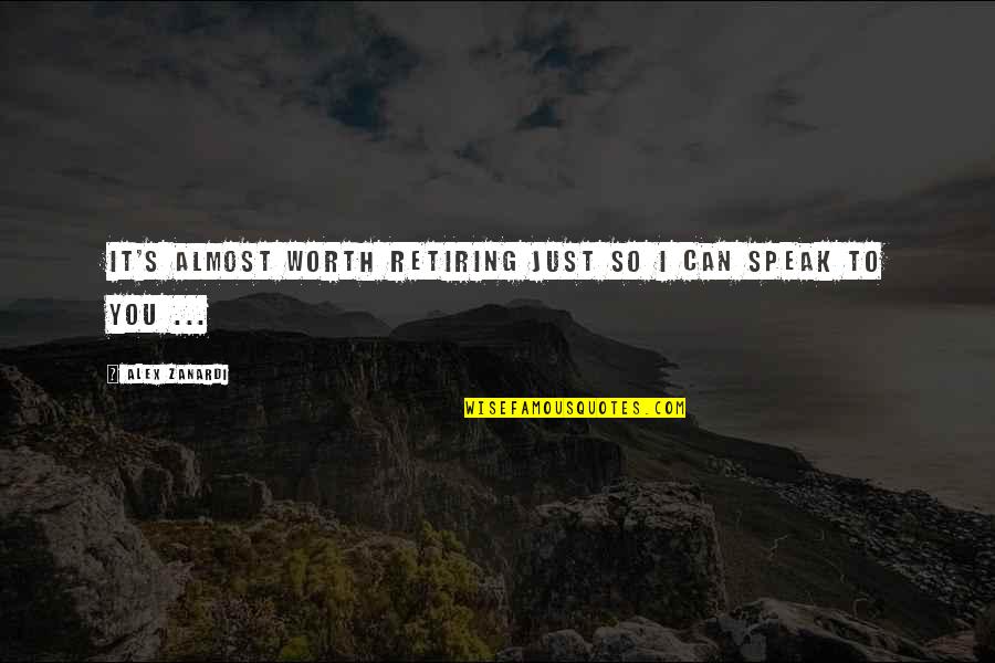Retiring Quotes By Alex Zanardi: It's almost worth retiring just so I can Retiring Quotes By Alex Zanardi: It's almost worth retiring just so I can