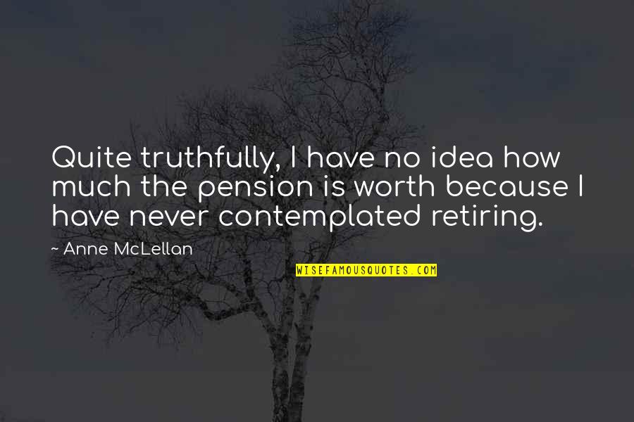 Retiring Quotes By Anne McLellan: Quite truthfully, I have no idea how much Retiring Quotes By Anne McLellan: Quite truthfully, I have no idea how much