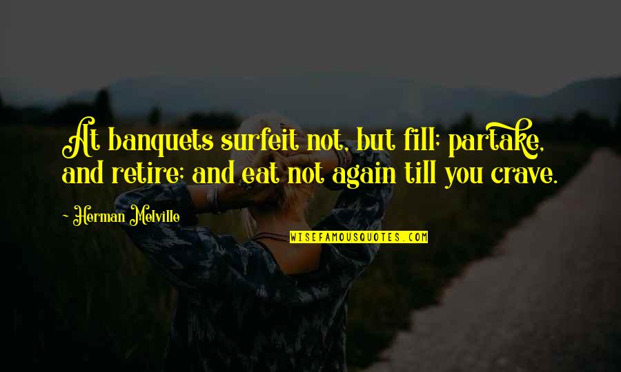 Retiring Quotes By Herman Melville: At banquets surfeit not, but fill; partake, and Retiring Quotes By Herman Melville: At banquets surfeit not, but fill; partake, and
