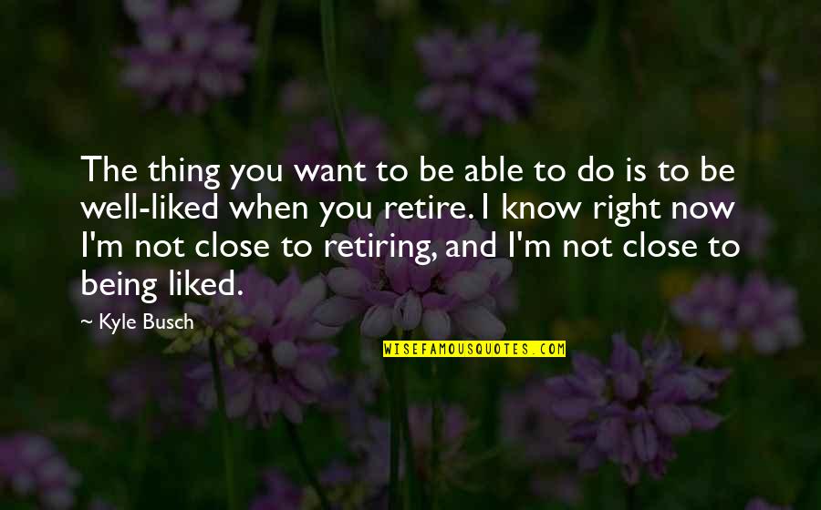 Retiring Quotes By Kyle Busch: The thing you want to be able to